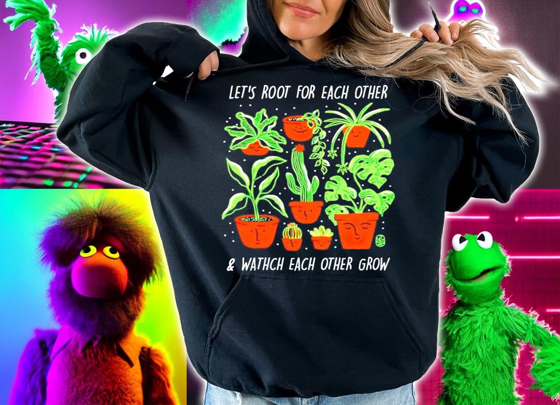 Plant lets root for each other and watch each other grow shirt hoodie