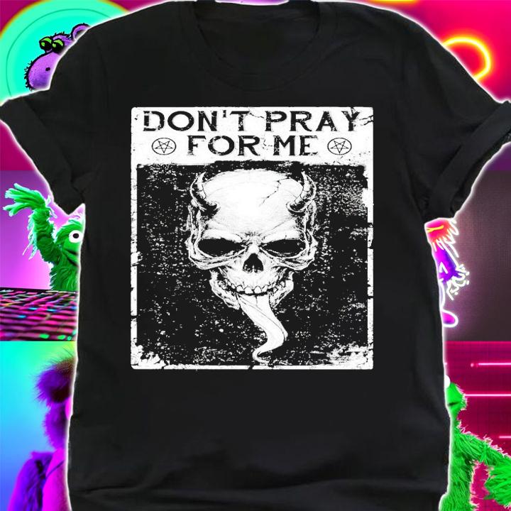 Skull don't pray for me shirt