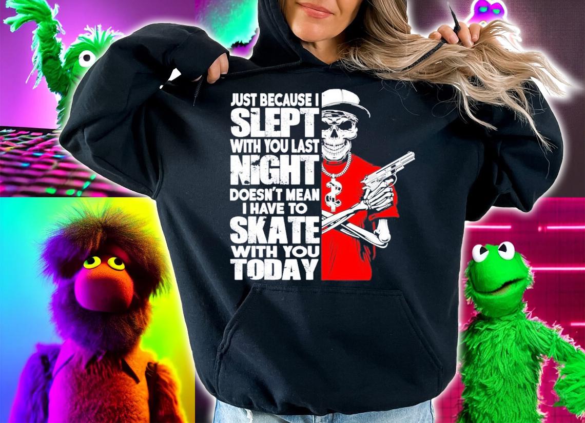 Just because I slept with you last night doesn't mean I have to skate with you today shirt hoodie
