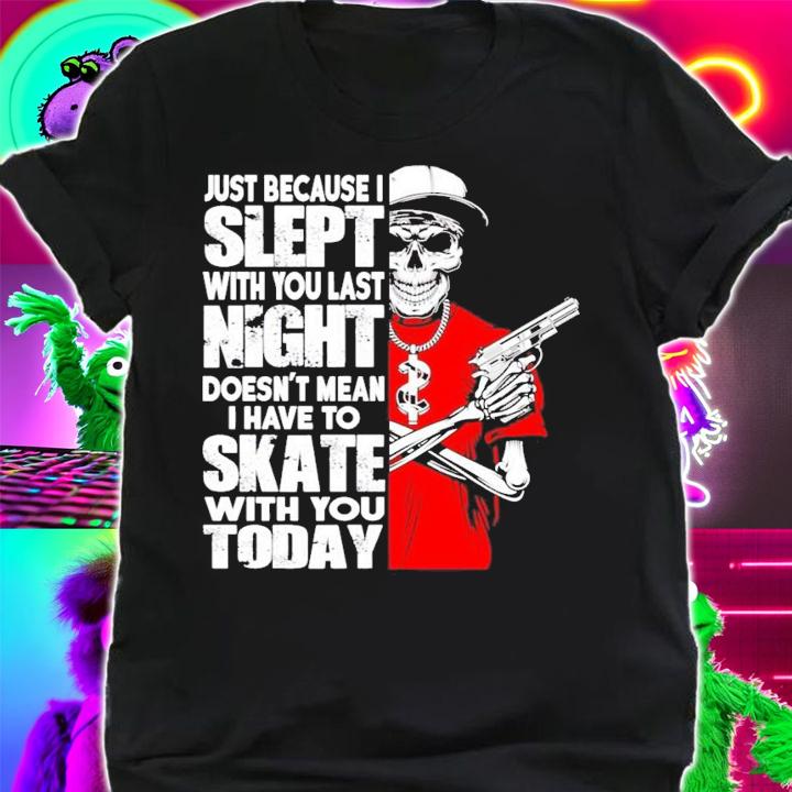 Just because I slept with you last night doesn't mean I have to skate with you today shirt shirt