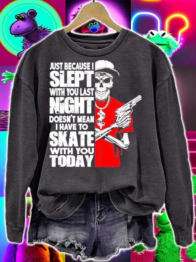 Just because I slept with you last night doesn't mean I have to skate with you today shirt sweatshirt