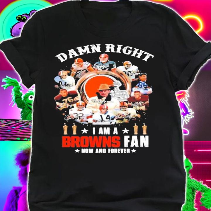 Damn right I am a Cleveland Browns fan now and forever signatures shirt shirt