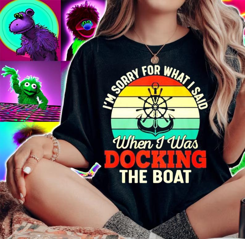 I'm sorry for what I said when I was Docking the boat vintage shirt woman shirt