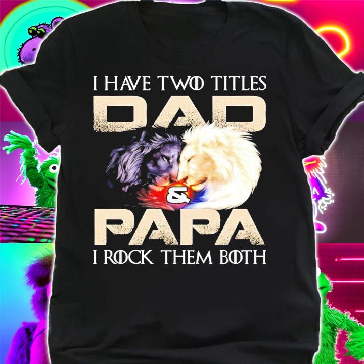 Lion I have two titles dad and papa I rock them both shirt