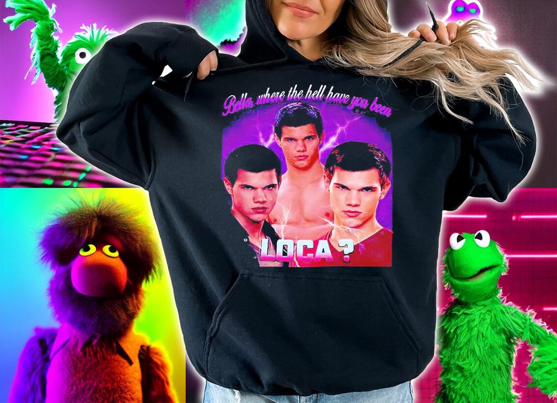 Bella where the hell have You been Loca T-shirts, hoodie and sweatshirt hoodie