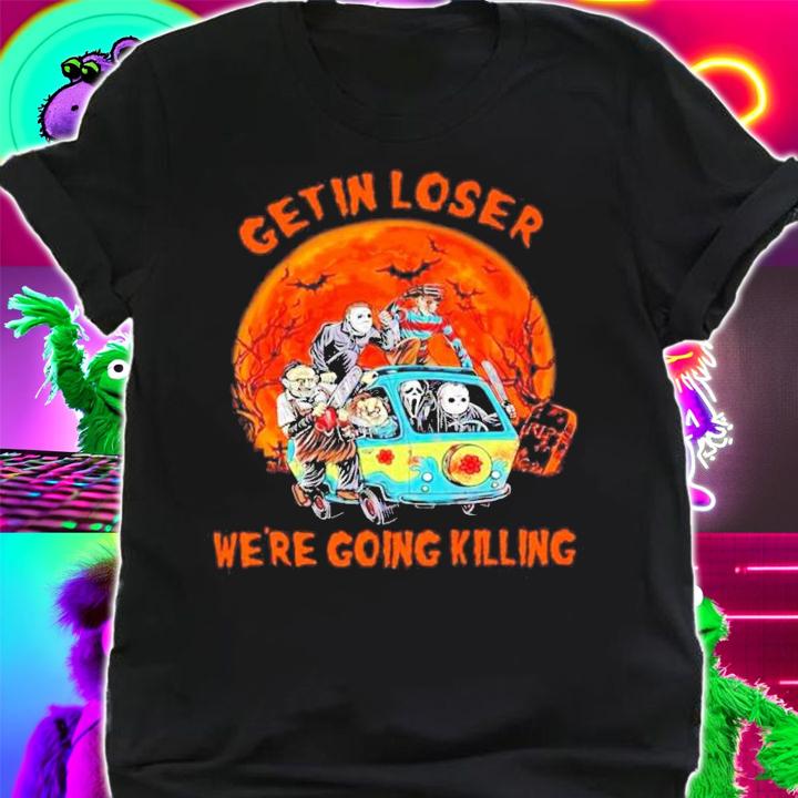 Get in loser we're going killing Halloween Horror Characters shirt shirt