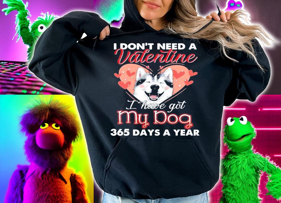 I don't need a Valentine I have got my dog 365 days a year shirt hoodie