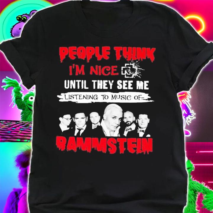 People think I'm nice until they see me listening to music of Rammstein shirt shirt