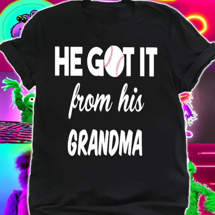 Baseball he got it from his grandma shirt shirt