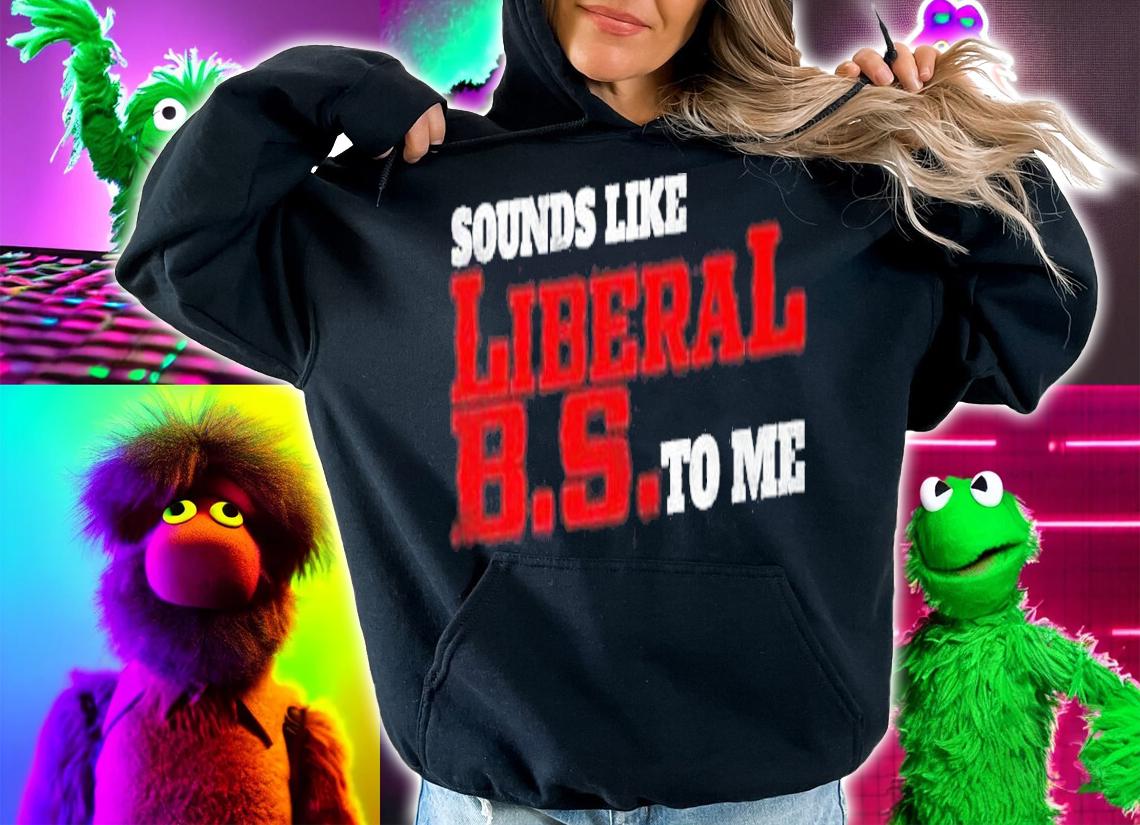 Sounds like liberal BS to me shirt hoodie