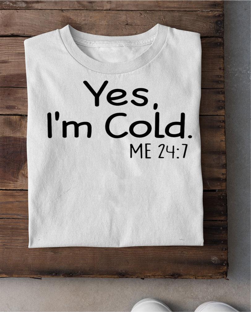Yes I'm cold me 247 shirt