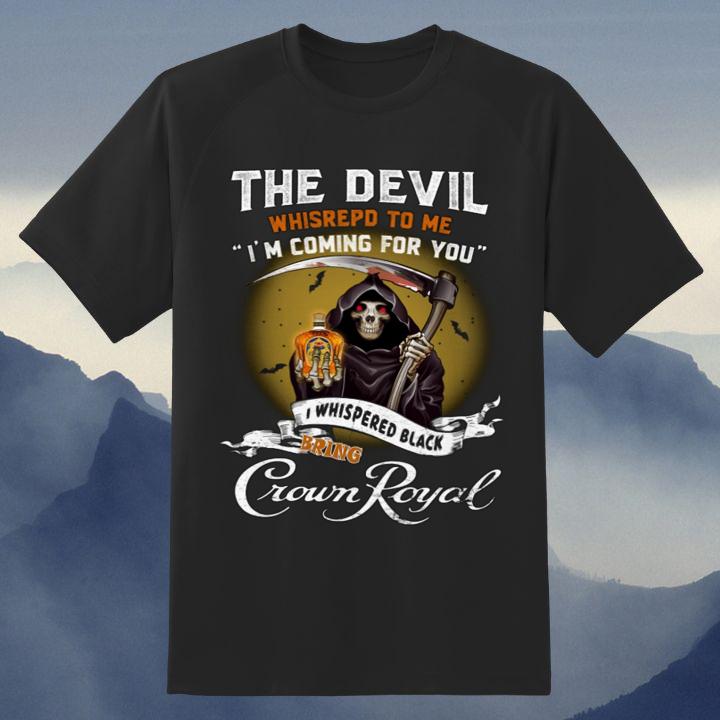 The Devil Whispered To Me I'M Coming For You I Whispered Back Bring Crown Royal Shirt