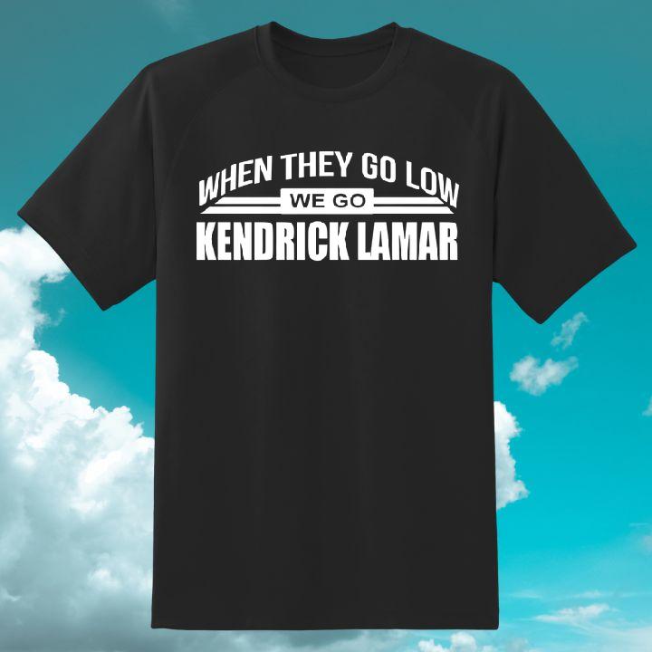 When They Go Low We Go Kendrick Lamar Powerful Anthem T-Shirt
